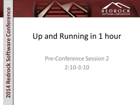 2014 Redrock Software Conference Up and Running in 1 hour Pre-Conference Session 2 2:10-3:10.