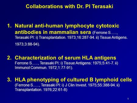 1 Collaborations with Dr. PI Terasaki 1.Natural anti-human lymphocyte cytotoxic antibodies in mammalian sera (Ferrone S….., Terasaki PI: i) Transplantation.