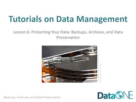 Backups, Archives, and Data Preservation Lesson 6: Protecting Your Data: Backups, Archives, and Data Preservation CC Image courtesy of Erica Marshall of.