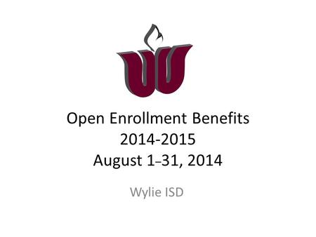 Open Enrollment Benefits 2014-2015 August 1 _ 31, 2014 Wylie ISD.
