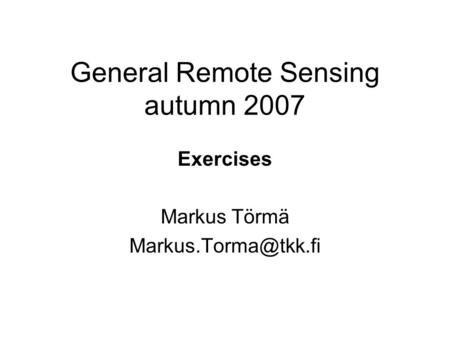 General Remote Sensing autumn 2007 Exercises Markus Törmä