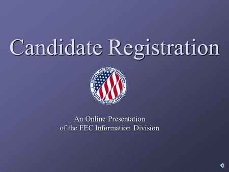 Candidate Registration An Online Presentation of the FEC Information Division.