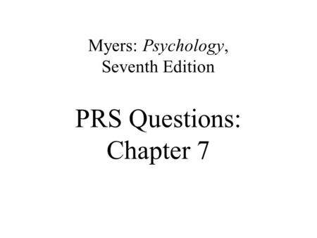 Myers: Psychology, Seventh Edition PRS Questions: Chapter 7.