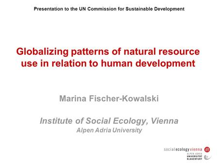 Globalizing patterns of natural resource use in relation to human development Marina Fischer-Kowalski Institute of Social Ecology, Vienna Alpen Adria University.