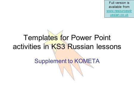 Full version is available from www.resources4r ussian.co.uk www.resources4r ussian.co.uk Templates for Power Point activities in KS3 Russian lessons Supplement.