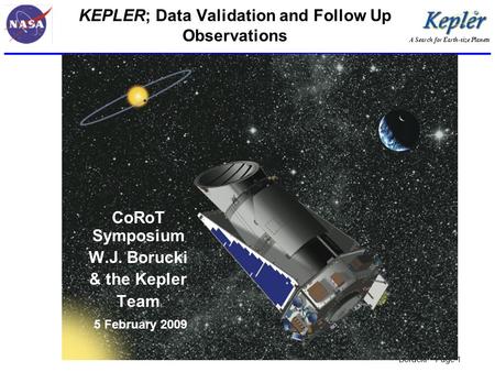 A Search for Earth-size Planets Borucki – Page 1 KEPLER; Data Validation and Follow Up Observations CoRoT Symposium W.J. Borucki & the Kepler Team 5 February.