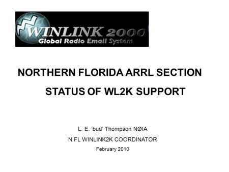 L. E. ‘bud’ Thompson NØIA N FL WINLINK2K COORDINATOR February 2010 NORTHERN FLORIDA ARRL SECTION STATUS OF WL2K SUPPORT.