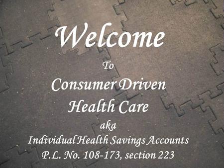Welcome To Consumer Driven Health Care aka Individual Health Savings Accounts P.L. No. 108-173, section 223.