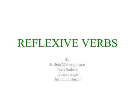 REFLEXIVE VERBS By: Joshua Maharaj-Jurai Nuri Sadeek James Leigh Jullianne Busch.