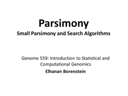 Parsimony Small Parsimony and Search Algorithms Genome 559: Introduction to Statistical and Computational Genomics Elhanan Borenstein.