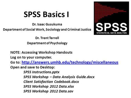 SPSS Basics I Dr. Isaac Gusukuma Department of Social Work, Sociology and Criminal Justice Dr. Trent Terrell Department of Psychology NOTE: Accessing Workshop.