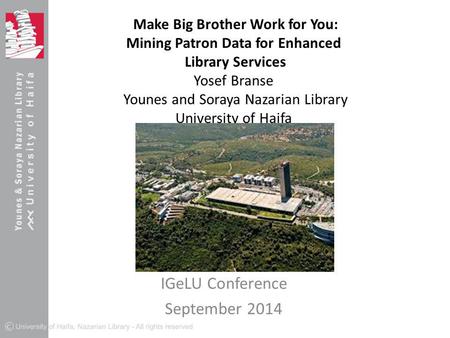 Make Big Brother Work for You: Mining Patron Data for Enhanced Library Services Yosef Branse Younes and Soraya Nazarian Library University of Haifa IGeLU.