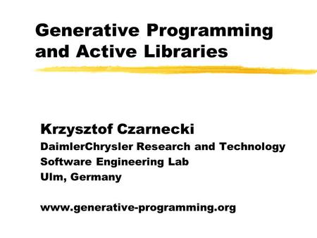 Generative Programming and Active Libraries Krzysztof Czarnecki DaimlerChrysler Research and Technology Software Engineering Lab Ulm, Germany www.generative-programming.org.