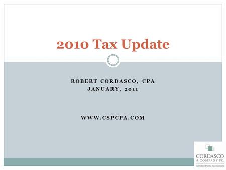 ROBERT CORDASCO, CPA JANUARY, 2011 WWW.CSPCPA.COM 2010 Tax Update.