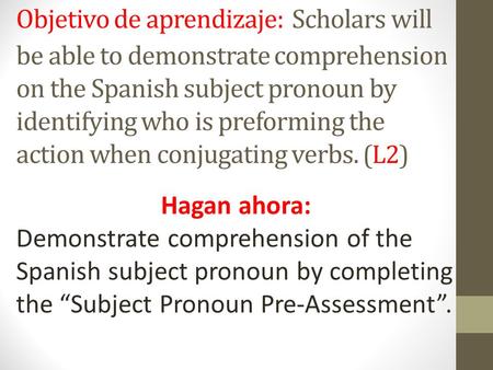 Objetivo de aprendizaje: Scholars will be able to demonstrate comprehension on the Spanish subject pronoun by identifying who is preforming the action.