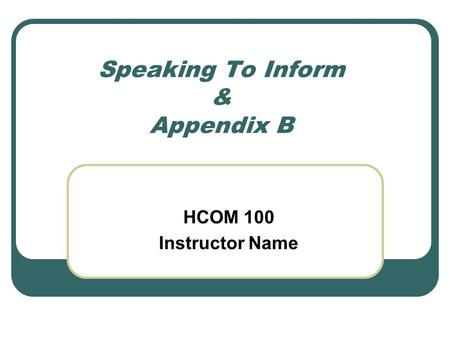 Speaking To Inform & Appendix B HCOM 100 Instructor Name.