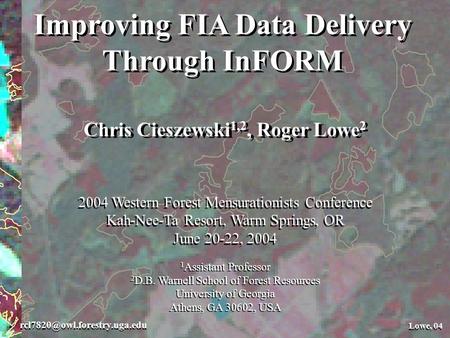 Lowe, 04 Lowe, 04 Improving FIA Data Delivery Through InFORM Improving FIA Data Delivery Through InFORM Chris Cieszewski 1,2,