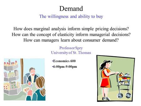Demand The willingness and ability to buy How does marginal analysis inform simple pricing decisions? How can the concept of elasticity inform managerial.