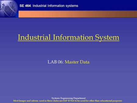 SE 464: Industrial Information systems Most Images and inform. used in these slides are SAP © Not to be used for other than educational purposes Systems.