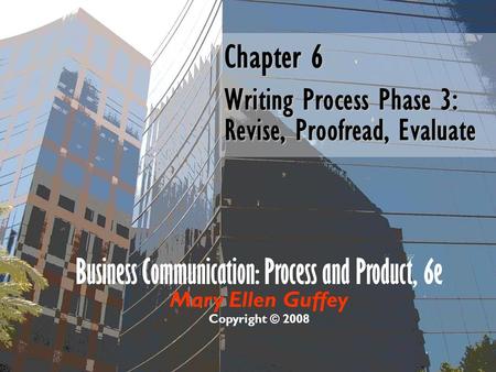 Business Communication: Process and Product, 6e Mary Ellen Guffey Copyright © 2008 Chapter 6 Writing Process Phase 3: Revise, Proofread, Evaluate.