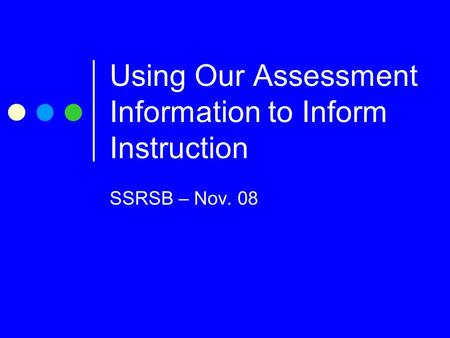Using Our Assessment Information to Inform Instruction SSRSB – Nov. 08.