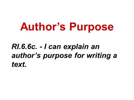 Author’s Purpose RI.6.6c. - I can explain an author’s purpose for writing a text.