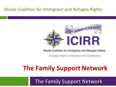 Illinois Coalition for Immigrant and Refugee Rights The Family Support Network.
