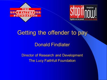 Getting the offender to pay Donald Findlater Director of Research and Development The Lucy Faithfull Foundation.
