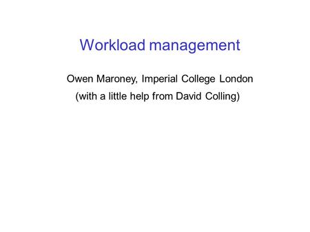 Workload management Owen Maroney, Imperial College London (with a little help from David Colling)