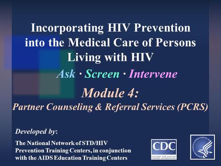 Incorporating HIV Prevention into the Medical Care of Persons Living with HIV Ask ∙ Screen ∙ Intervene Developed by: The National Network of STD/HIV Prevention.