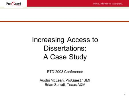 1 Increasing Access to Dissertations: A Case Study ETD 2003 Conference Austin McLean, ProQuest / UMI Brian Surratt, Texas A&M.