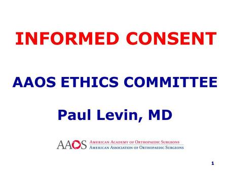 INFORMED CONSENT AAOS ETHICS COMMITTEE Paul Levin, MD 1.