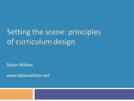 Setting the scene: principles of curriculum design Dylan Wiliam www.dylanwiliam.net.