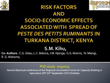 S.M. Kihu, Co- Authors - C.G. Gitau, L.C. Bebora, J.M. Njenga, G.G. Wairire, N. Maingi, R.G. Wahome, PhD study ongoing Second Biannual conference of the.