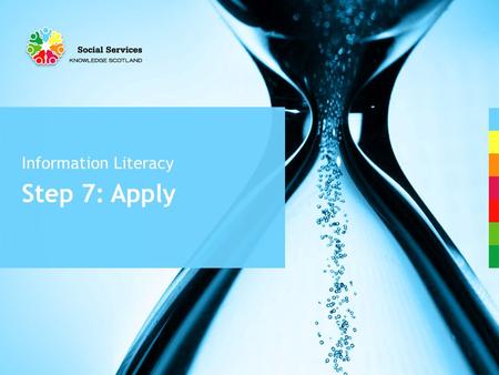 Step 7: Apply Information Literacy. Apply How will you apply the information you’ve discovered to your practice? The skills described by the 7 steps in.