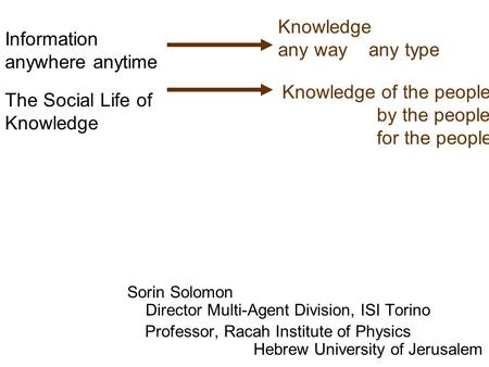 Sorin Solomon Director Multi-Agent Division, ISI Torino Professor, Racah Institute of Physics Hebrew University of Jerusalem Information anywhere anytime.