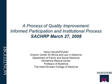A Process of Quality Improvement: Informed Participation and Institutional Process SACHRP March 27, 2008 Nancy Neveloff Dubler Director Center for Ethics.