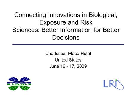 Connecting Innovations in Biological, Exposure and Risk Sciences: Better Information for Better Decisions Charleston Place Hotel United States June 16.