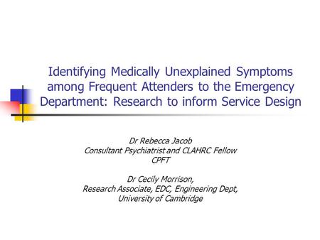 Identifying Medically Unexplained Symptoms among Frequent Attenders to the Emergency Department: Research to inform Service Design Dr Rebecca Jacob Consultant.