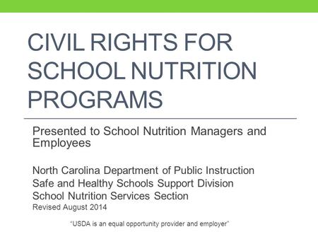 CIVIL RIGHTS FOR SCHOOL NUTRITION PROGRAMS Presented to School Nutrition Managers and Employees North Carolina Department of Public Instruction Safe and.