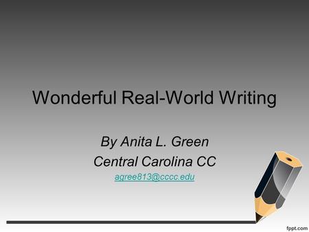 Wonderful Real-World Writing By Anita L. Green Central Carolina CC