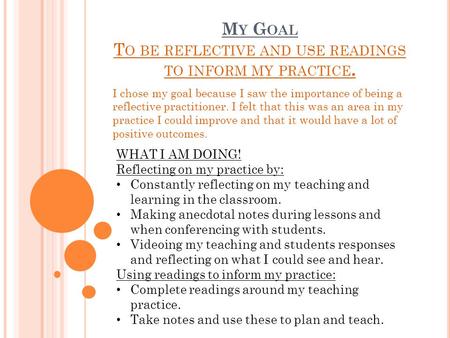 M Y G OAL T O BE REFLECTIVE AND USE READINGS TO INFORM MY PRACTICE. I chose my goal because I saw the importance of being a reflective practitioner. I.