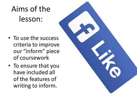 Aims of the lesson: To use the success criteria to improve our “inform” piece of coursework To ensure that you have included all of the features of writing.