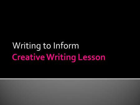 Writing to Inform.  Today we will learn the basics of “Writing to Inform”