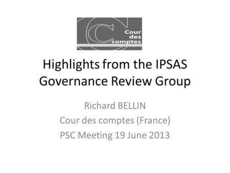 Highlights from the IPSAS Governance Review Group Richard BELLIN Cour des comptes (France) PSC Meeting 19 June 2013.