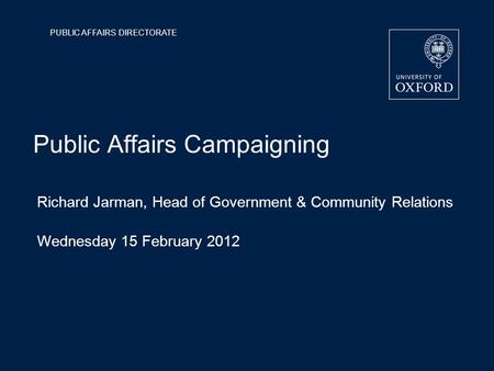 PUBLIC AFFAIRS DIRECTORATE Public Affairs Campaigning Richard Jarman, Head of Government & Community Relations Wednesday 15 February 2012.