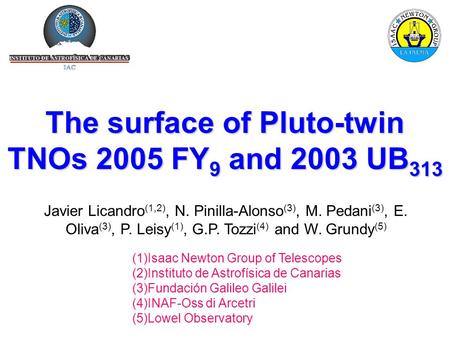 The surface of Pluto-twin TNOs 2005 FY 9 and 2003 UB 313 Javier Licandro (1,2), N. Pinilla-Alonso (3), M. Pedani (3), E. Oliva (3), P. Leisy (1), G.P.