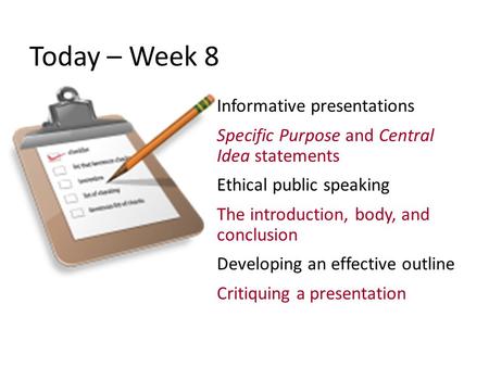 Today – Week 8 Informative presentations Specific Purpose and Central Idea statements Ethical public speaking The introduction, body, and conclusion Developing.