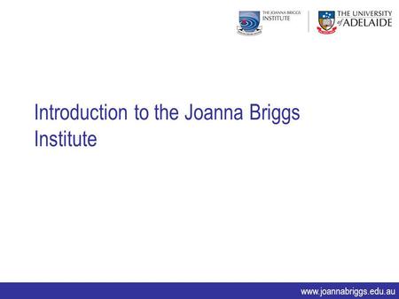 Www.joannabriggs.edu.au Introduction to the Joanna Briggs Institute.