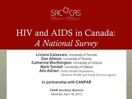 HIV and AIDS in Canada: A National Survey Liviana Calzavara, University of Toronto Dan Allman, University of Toronto Catherine Worthington, University.